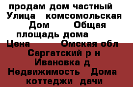 продам дом частный › Улица ­ комсомольская › Дом ­ 8 › Общая площадь дома ­ 81 › Цена ­ 950 - Омская обл., Саргатский р-н, Ивановка д. Недвижимость » Дома, коттеджи, дачи продажа   